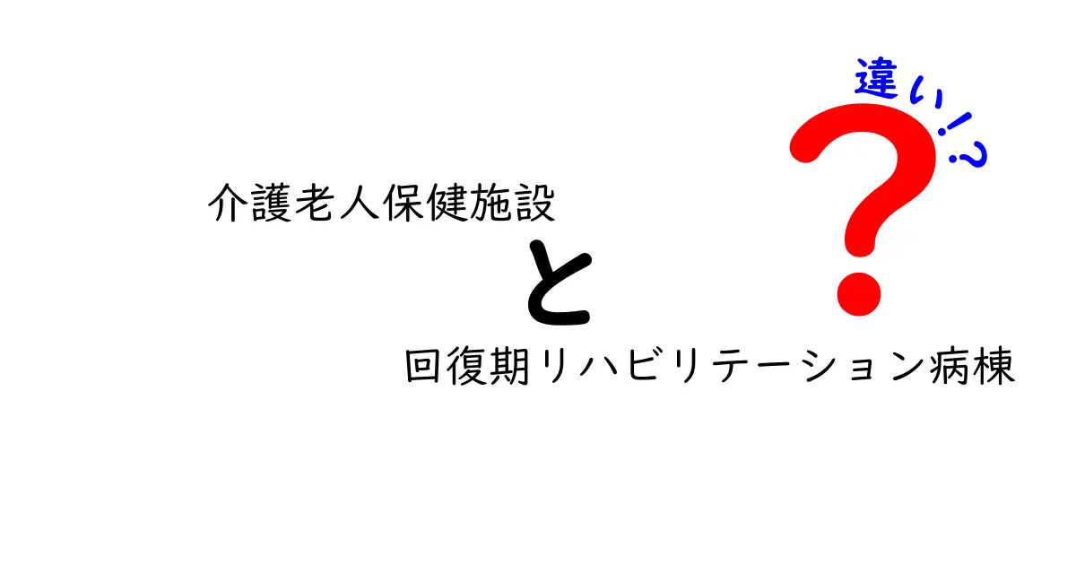 介護老人保健施設と回復期リハビリテーション病棟の違いを徹底解説｜どちらを選ぶべき？