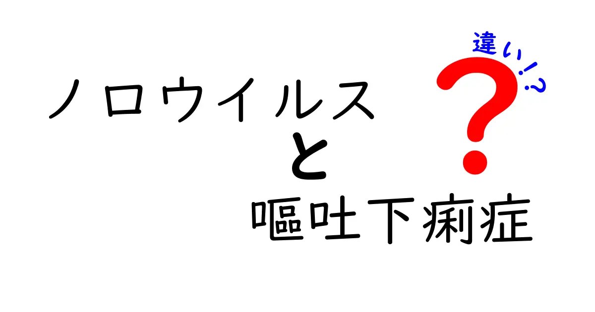 ノロウイルスと嘔吐下痢症の違いを徹底解説！病気の原因・症状・予防まで中学生にもわかる解説
