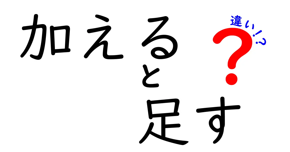 加えると足すの違いを徹底解説！意味・使い方・場面別のコツ