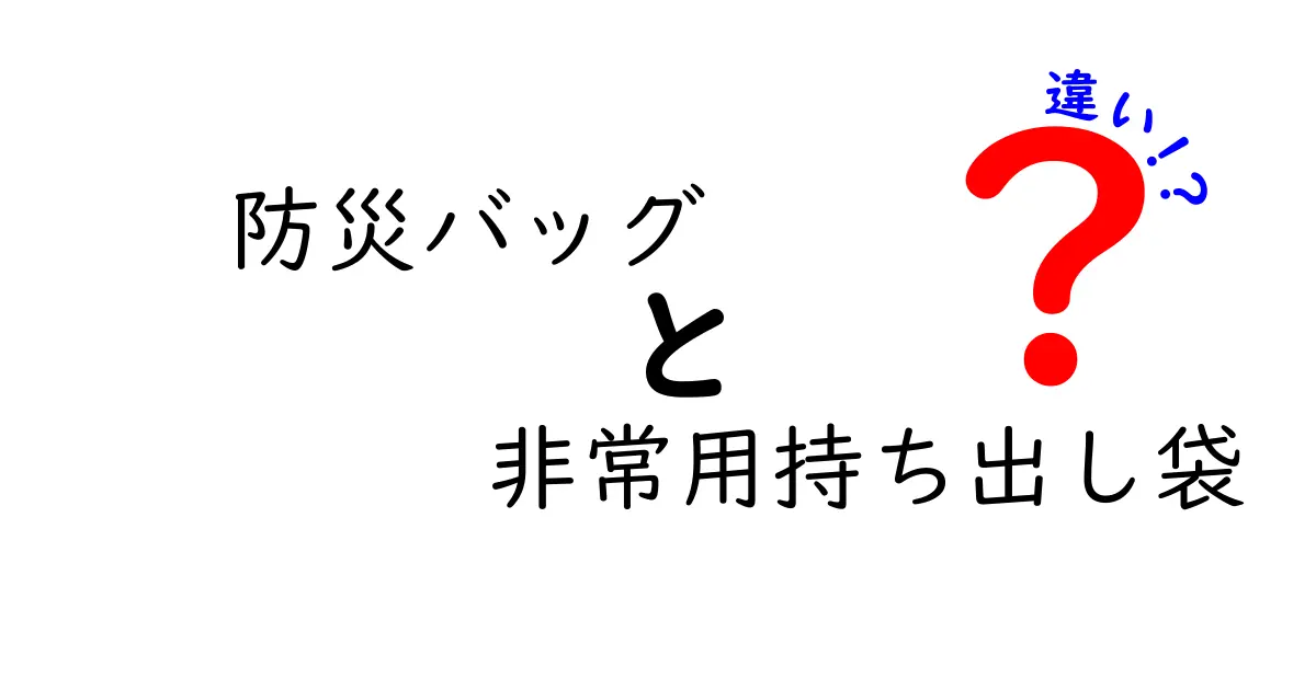 防災バッグと非常用持ち出し袋の違いを徹底解説！用途別の選び方と準備のコツ