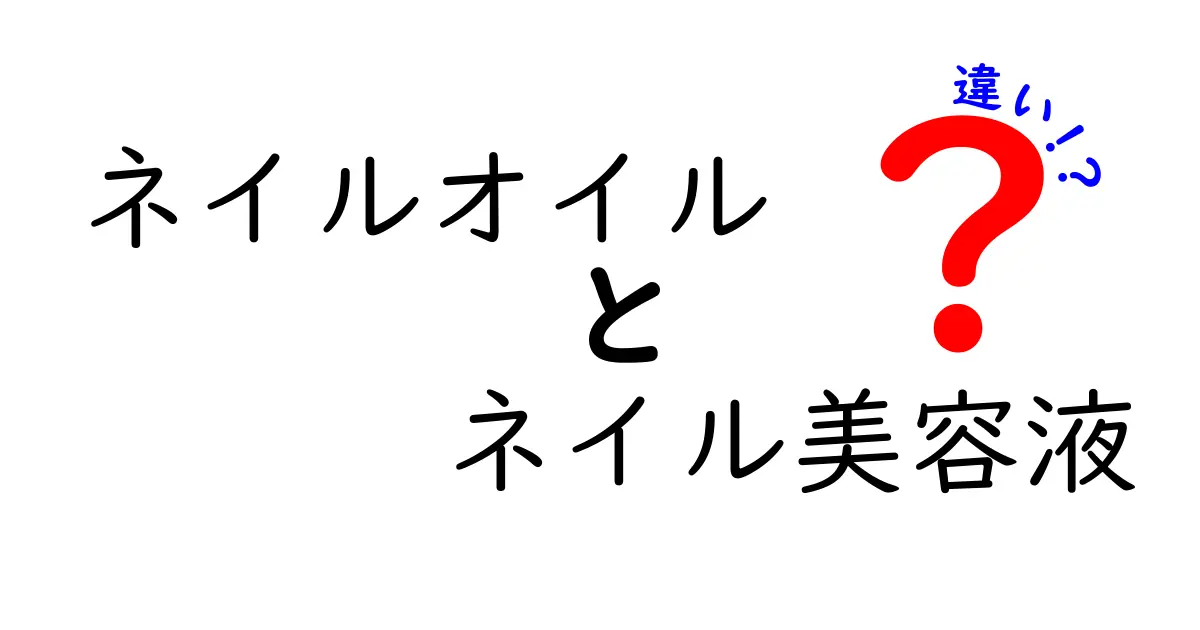 ネイルオイルとネイル美容液の違いを徹底解説！正しい選び方と使い分けのコツ