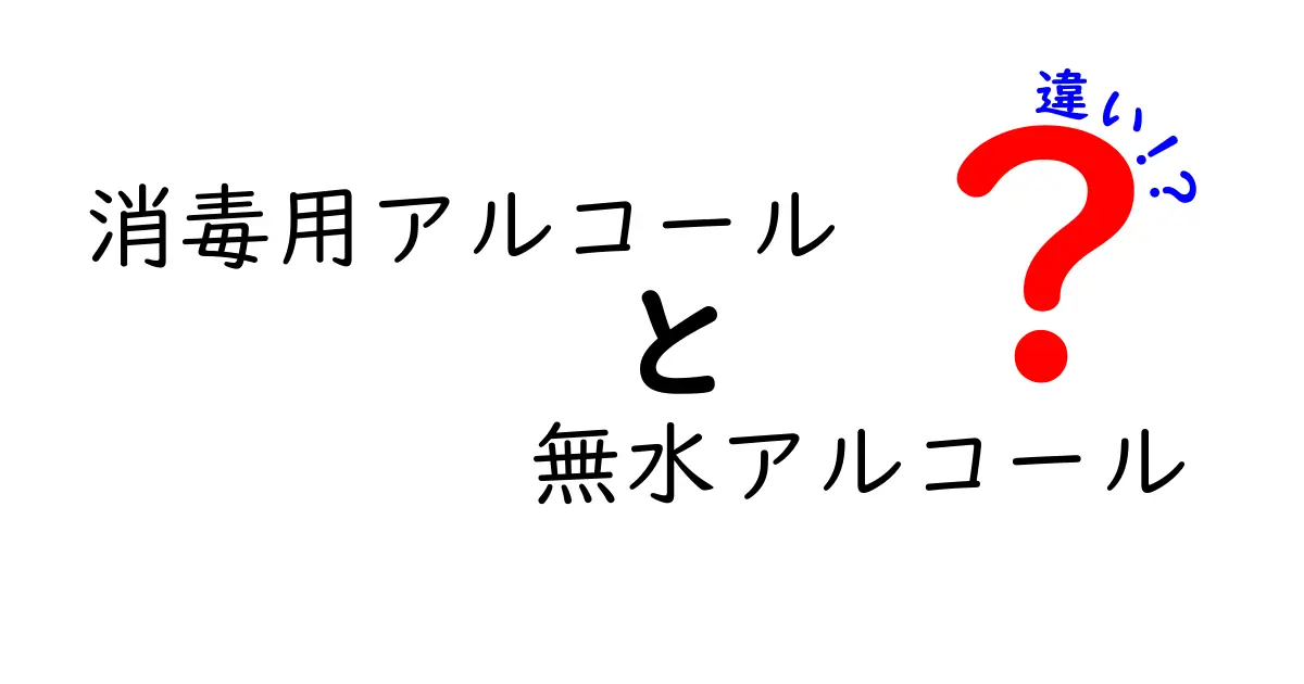 消毒用アルコールと無水アルコールの違いを理解しよう：安全な使い分けと注意点