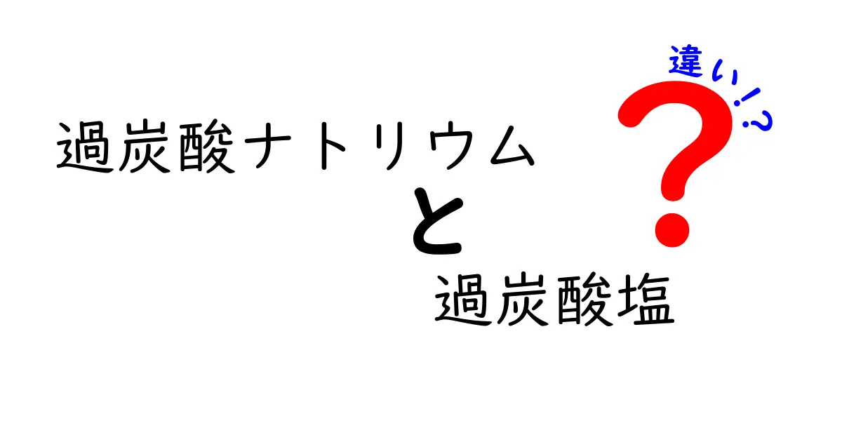 過炭酸ナトリウムと過炭酸塩の違いをわかりやすく解説！生活で使い分けるコツ