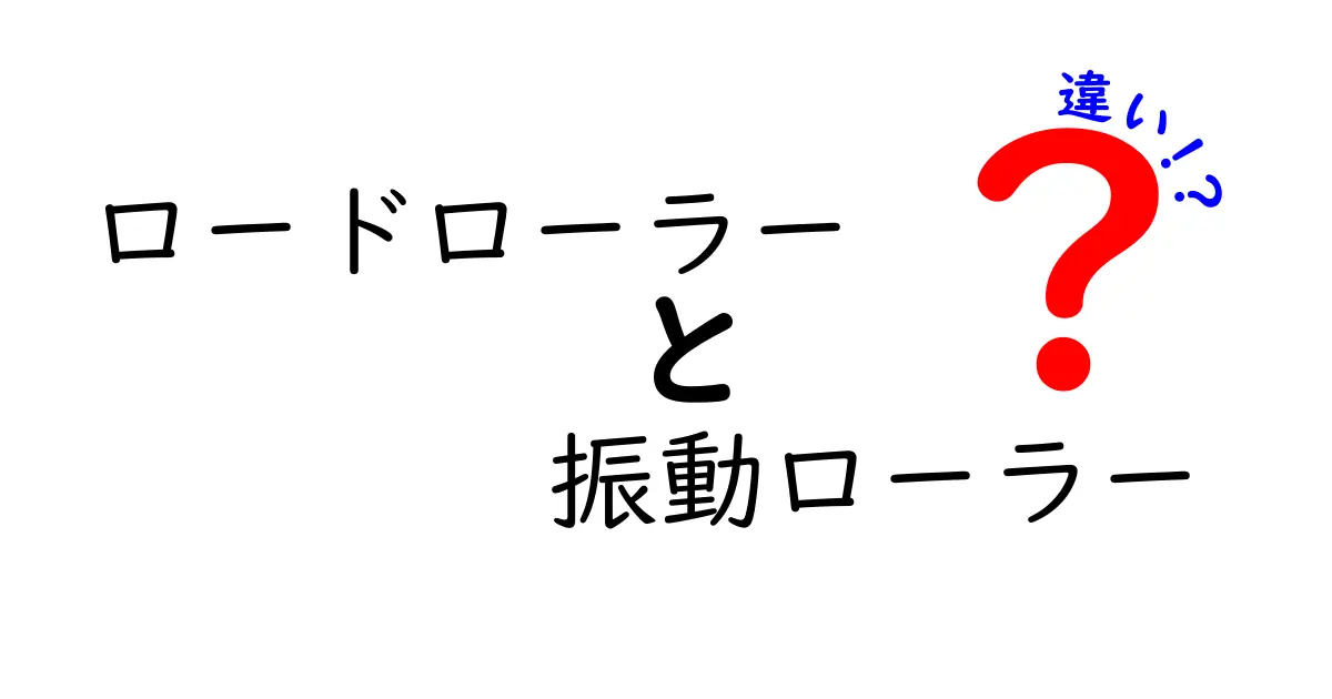 ロードローラーと振動ローラーの違いを徹底解説！効果・使い方・選び方を中学生にもわかる言葉で
