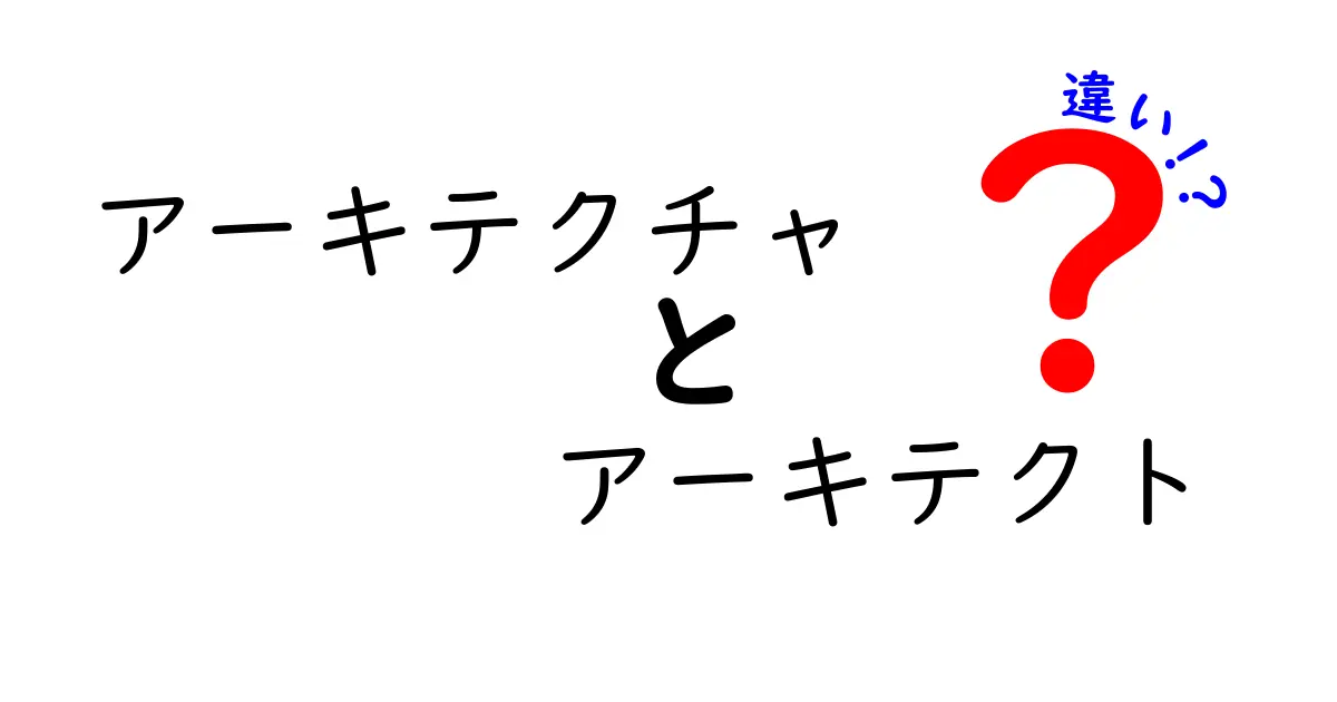 アーキテクチャとアーキテクトの違いをわかりやすく解説！中学生にも伝わる基礎知識