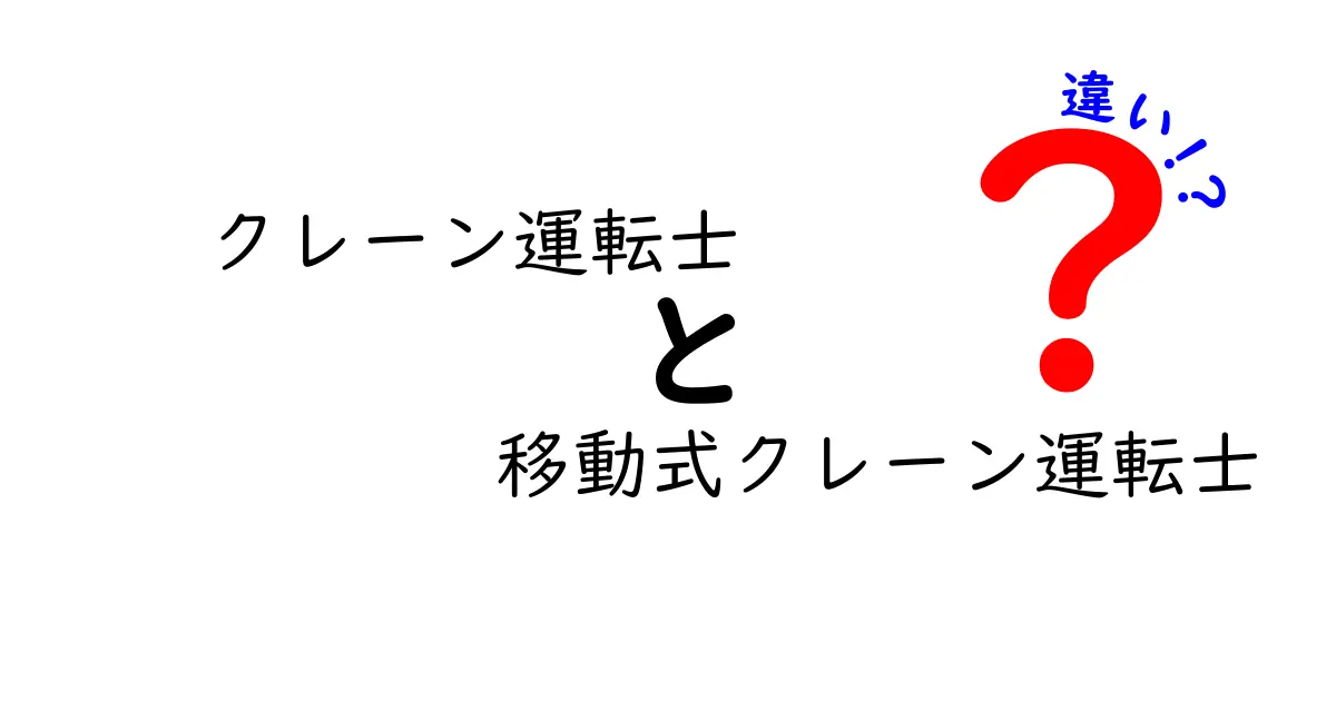 クレーン運転士と移動式クレーン運転士の違いを徹底解説｜資格・現場のポイントをわかりやすく