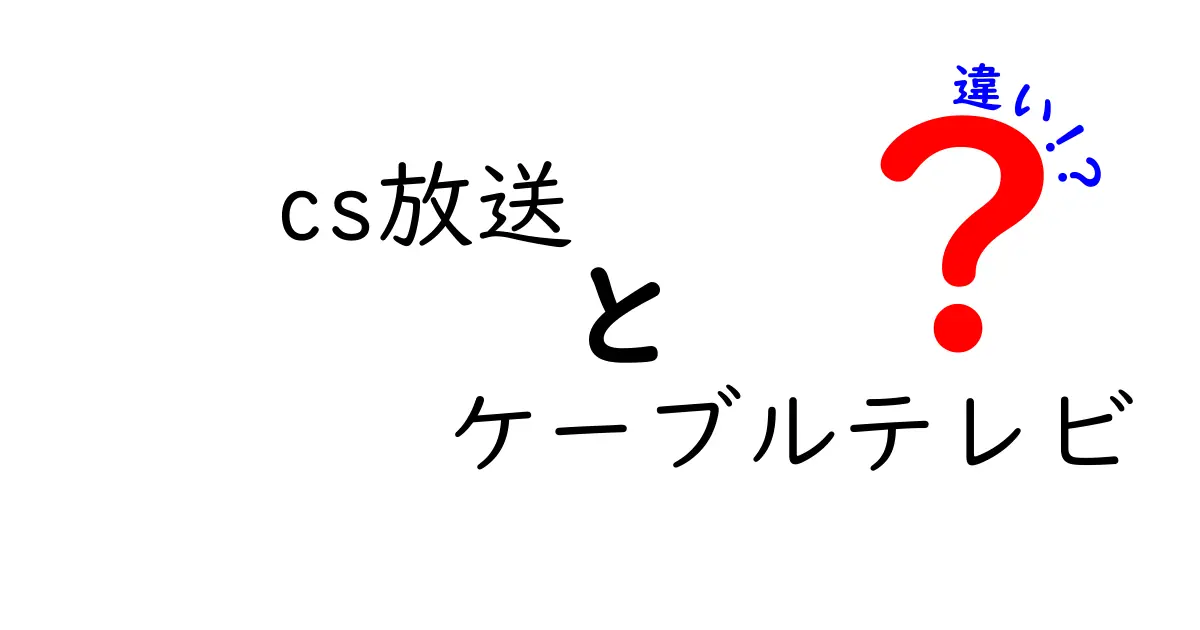 CS放送とケーブルテレビの違いを徹底解明！初心者にもわかる選び方ガイド