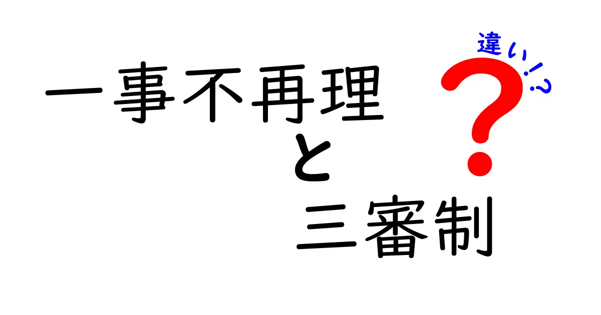 一事不再理と三審制の違いを徹底解説しよう じつはどう違うのかを図解と日常の例で分かりやすく