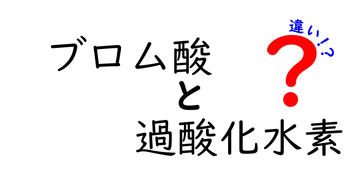 ブロム酸と過酸化水素の違いを徹底解説！中学生にもわかる科学入門