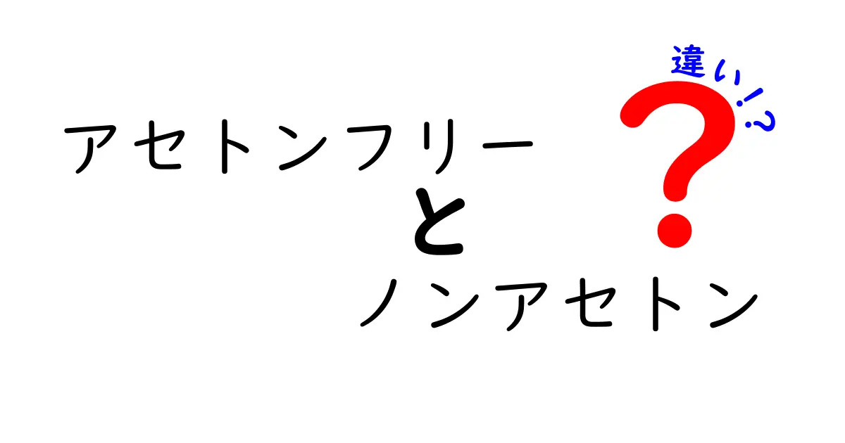 アセトンフリーとノンアセトンの違いを徹底解説｜意味と使い分けを中学生にもわかるように