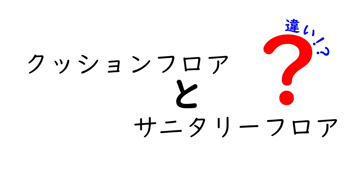 クッションフロアとサニタリーフロアの違いを徹底解説｜特徴・比較・選び方ガイド