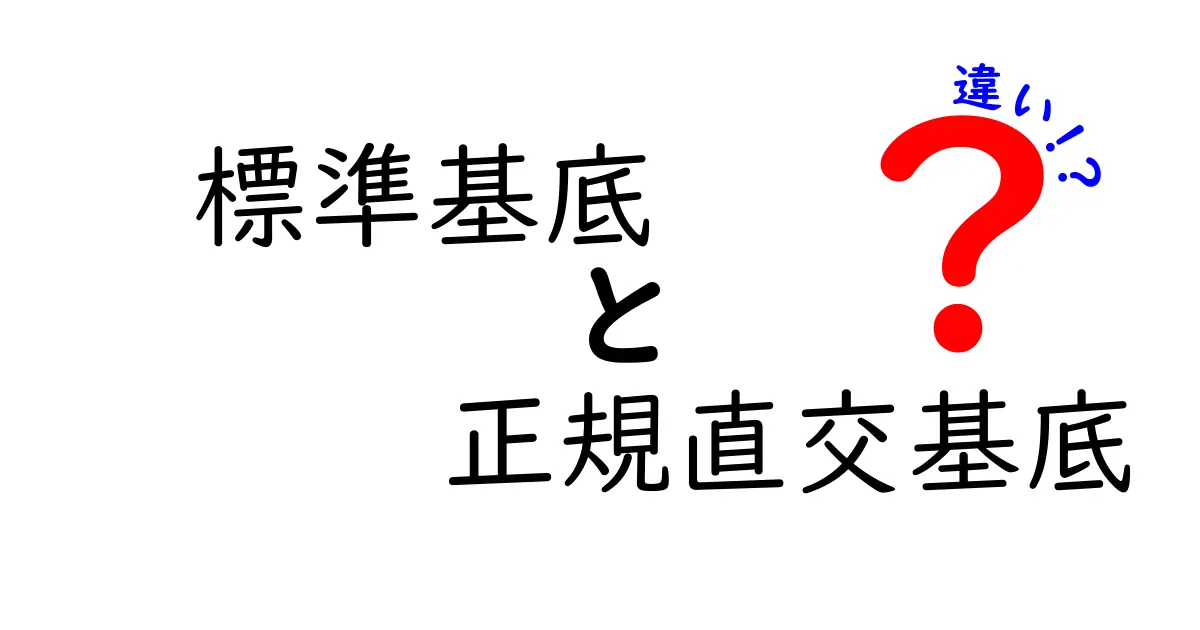 標準基底と正規直交基底の違いを徹底解説：中学生にも分かる仕組みと実例