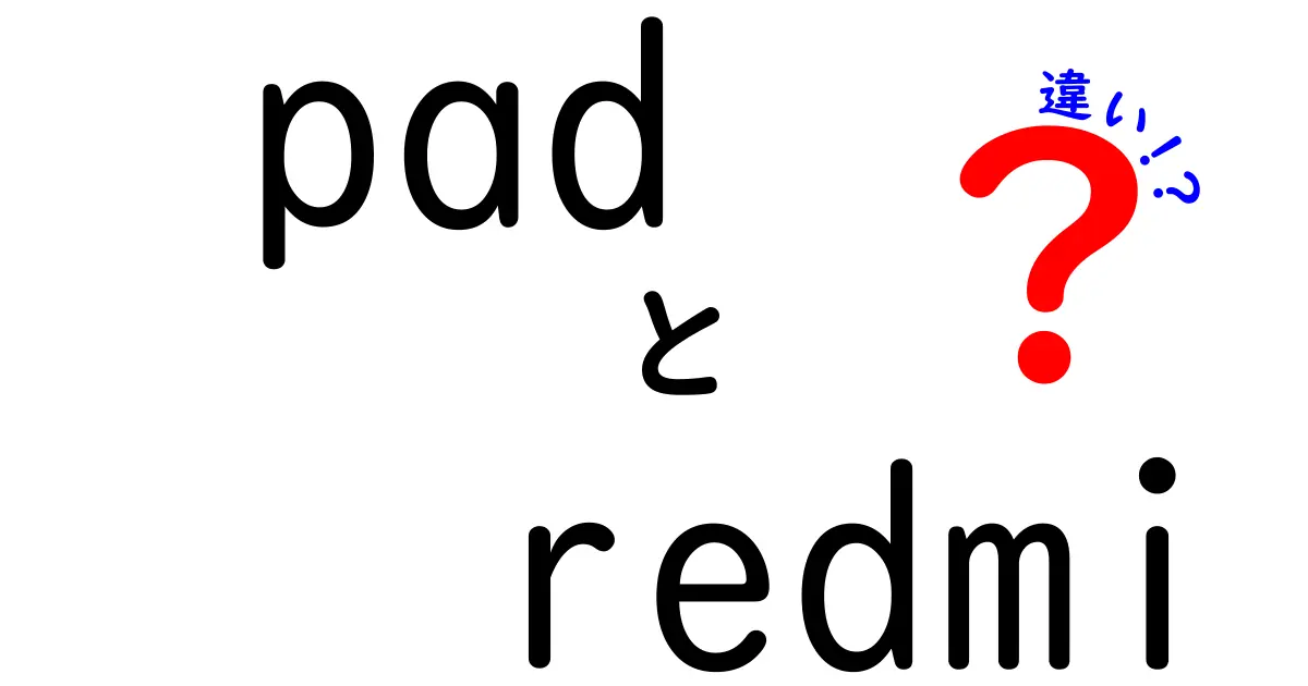 pad redmi 違いを徹底解説！初心者でも分かるタブレット選びのポイント