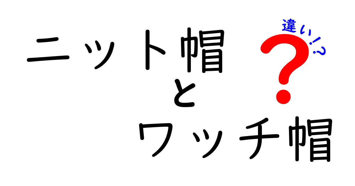 ニット帽とワッチ帽の違いを徹底比較！冬の帽子選びで失敗しないコツ