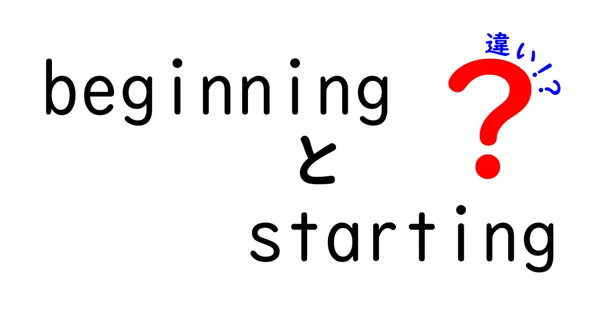 beginningとstartingの違いを徹底解説！使い分けのコツを覚えると英語がもっと自然になる