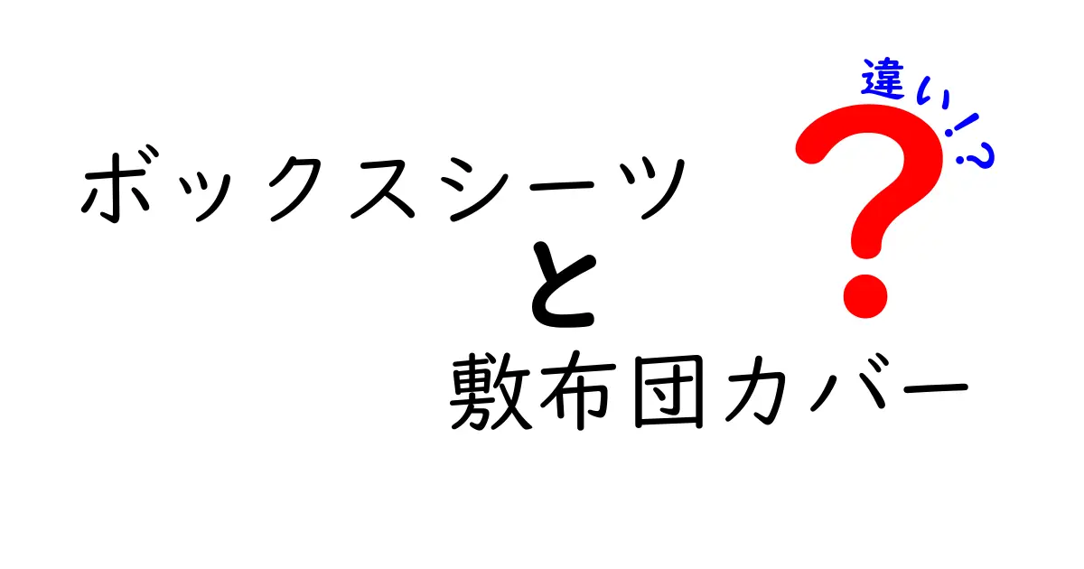 ボックスシーツと敷布団カバーの違いを徹底解説｜眠りを変える選び方と使い方のコツ