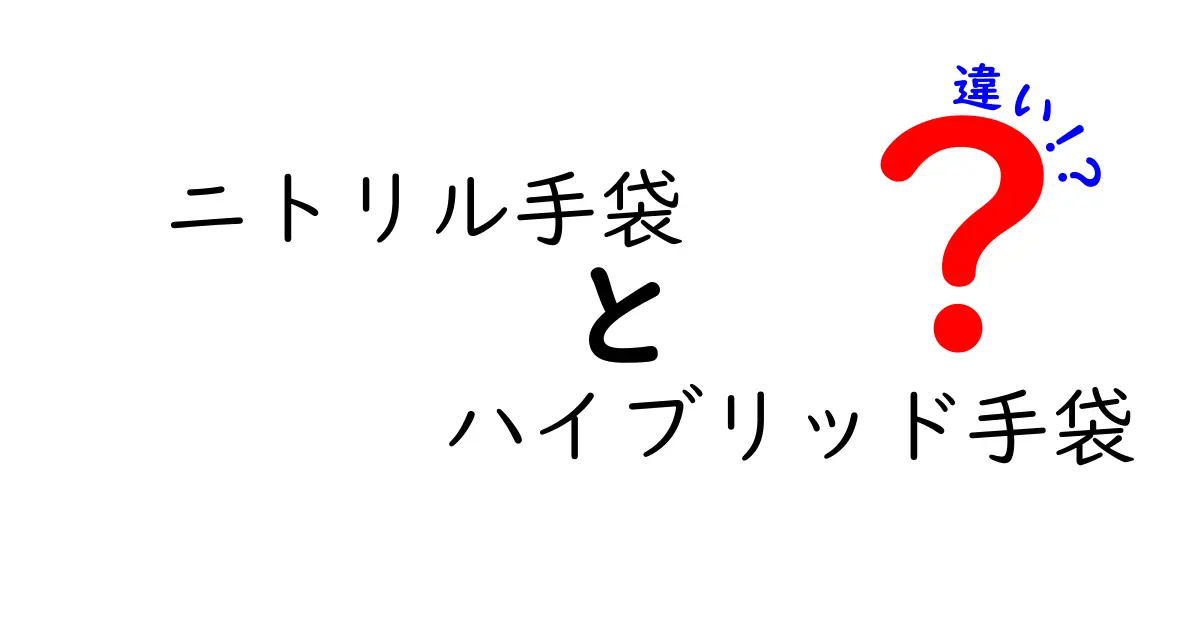 ニトリル手袋　ハイブリッド手袋　違いを徹底解説：用途別に選ぶポイントと注意点