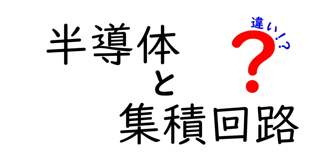 半導体と集積回路の違いを徹底解説！中学生にもわかる基礎と身近な例