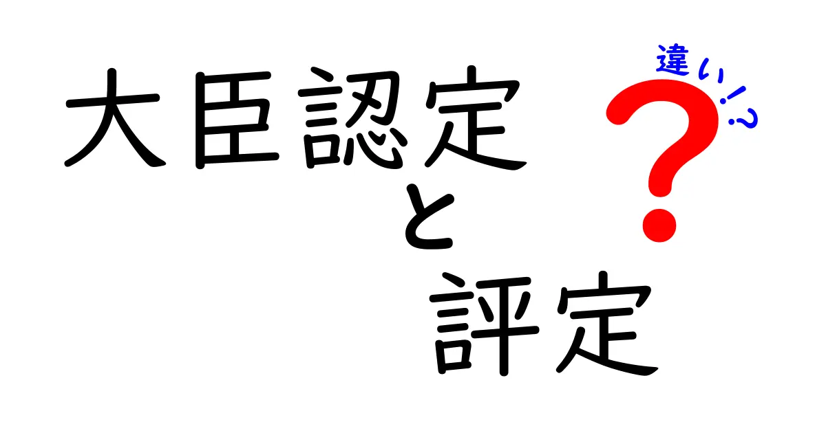 大臣認定と評定の違いを徹底解説：どう使い分けるべき？