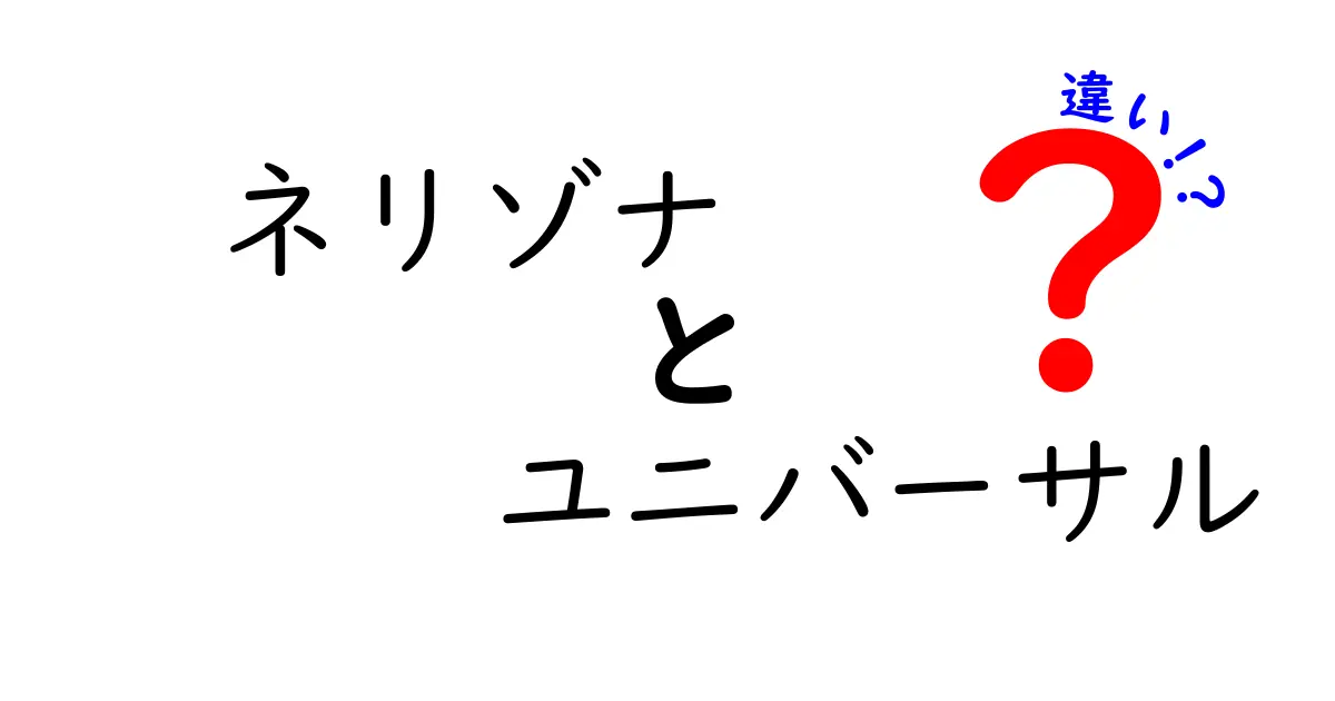 ネリゾナとユニバーサルの違いを徹底解説！意味・使い方・ニュアンスを中学生にもわかる言葉で