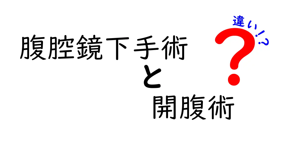 腹腔鏡下手術と開腹術の違いを徹底解説：どっちが自分に向いてる？患者が知っておくべきポイント