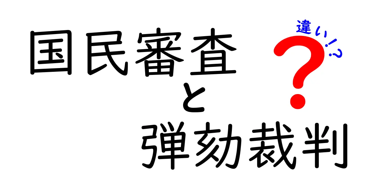 国民審査と弾劾裁判の違いを徹底比較！日常のニュースにも役立つ基礎知識