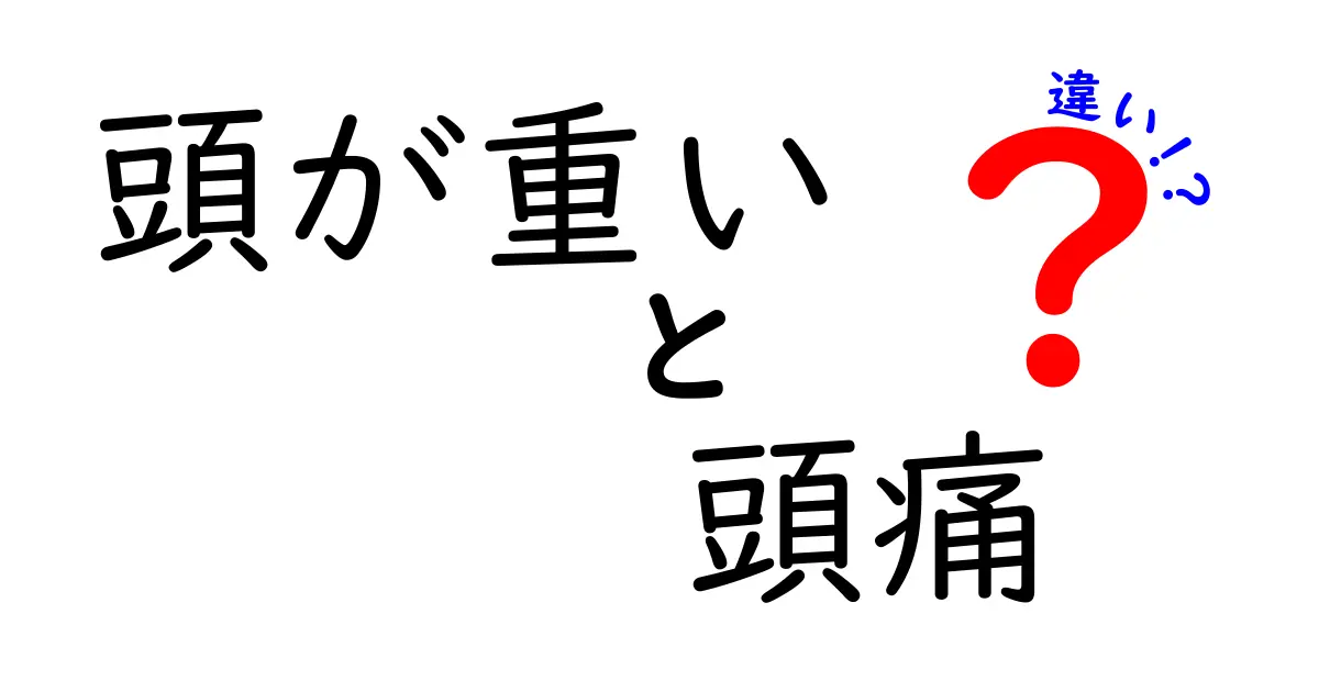 頭が重いと頭痛の違いを理解するための徹底ガイド：原因と対処法を中学生にもわかりやすく解説