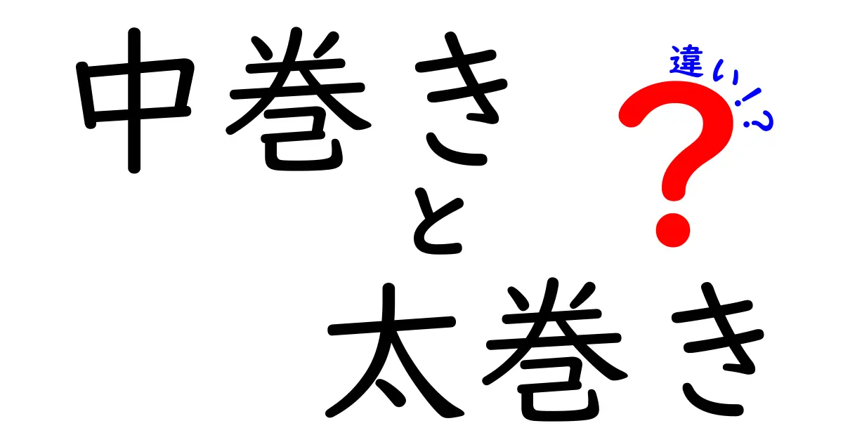 中巻きと太巻きの違いを徹底解説！見分け方と作り方のポイント