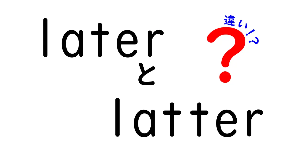 LaterとLatterの違いを一瞬で理解する最強ガイド: 使い分けのコツと実例