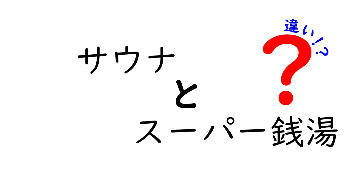 サウナとスーパー銭湯の違いを徹底比較！あなたの湯活を賢く選ぶ基準