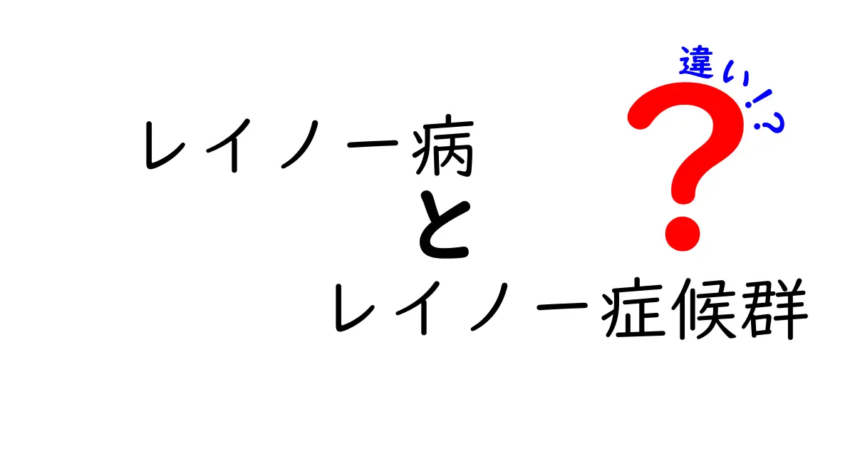 レイノー病とレイノー症候群の違いを徹底解説！名前が似て困っている人への分かりやすい見分け方