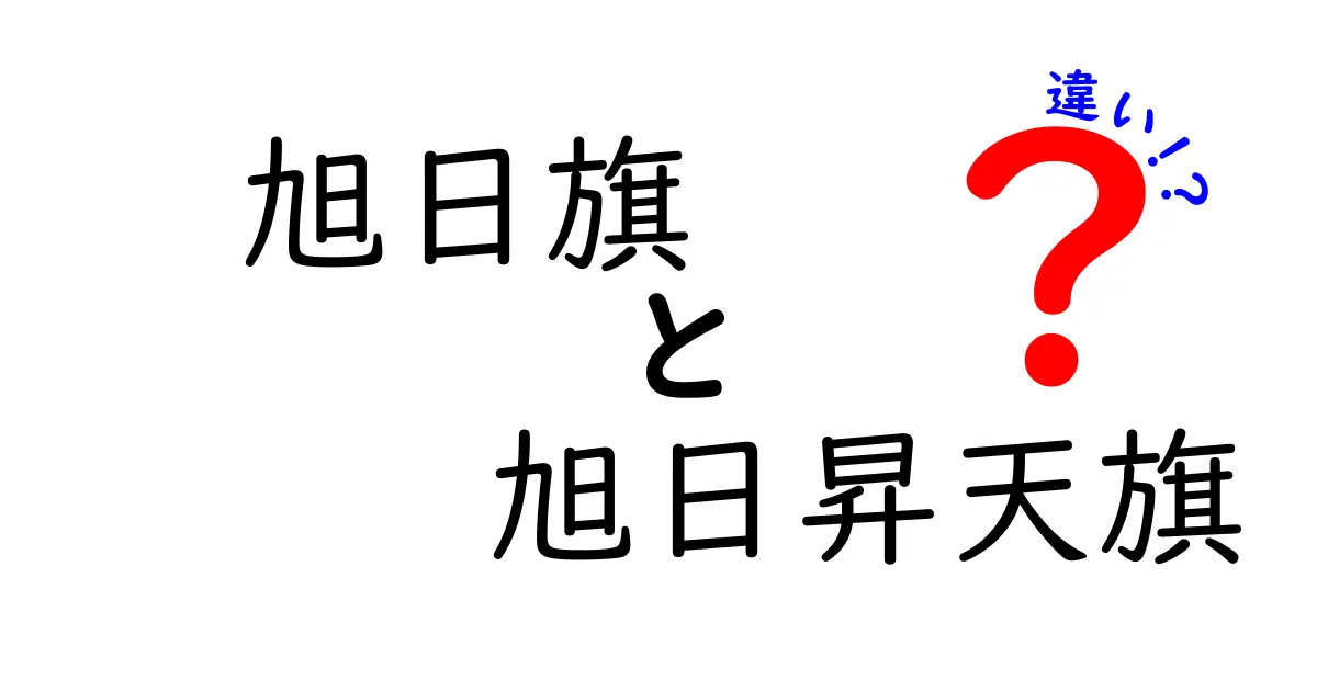 旭日旗と旭日昇天旗の違いを徹底解説｜歴史と現代の使われ方をわかりやすく