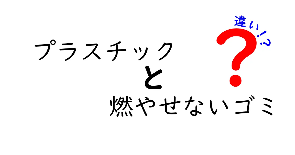 プラスチックと燃やせないゴミの違いを徹底解説｜分別のコツと地域差を理解してスマートにゴミ出し