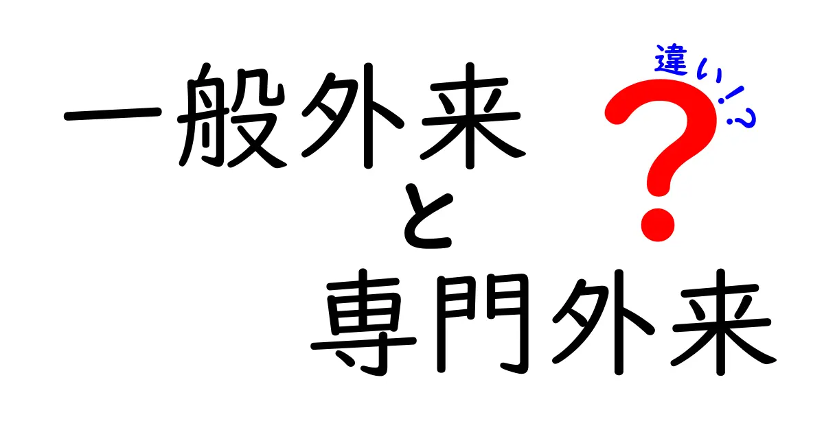 一般外来と専門外来の違いを徹底解説！病院の入口を選ぶ基本ガイド