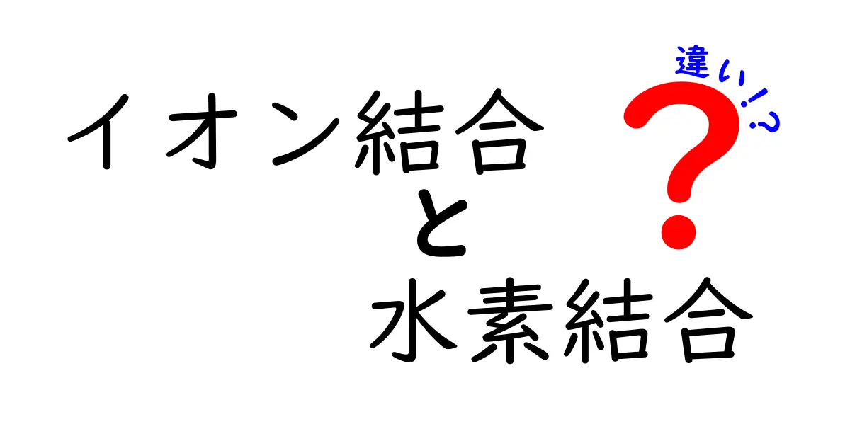 イオン結合と水素結合の違いを徹底解説｜中学生にもわかる基本と身近な例