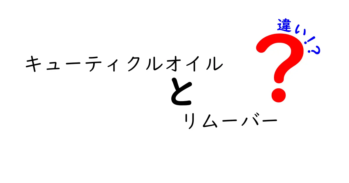 キューティクルオイルとリムーバーの違いを徹底解説！正しい使い方と選び方で指先美人に
