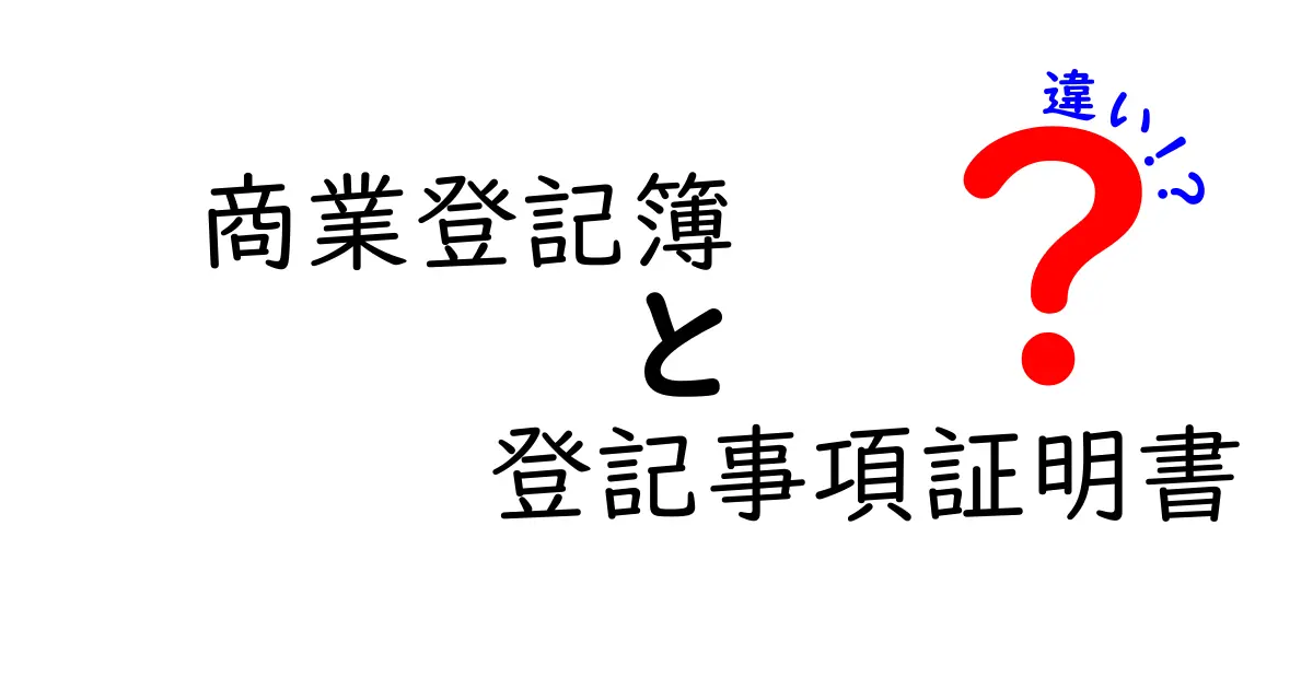 商業登記簿と登記事項証明書の違いを徹底解説！初心者にも分かりやすい簡易ガイド
