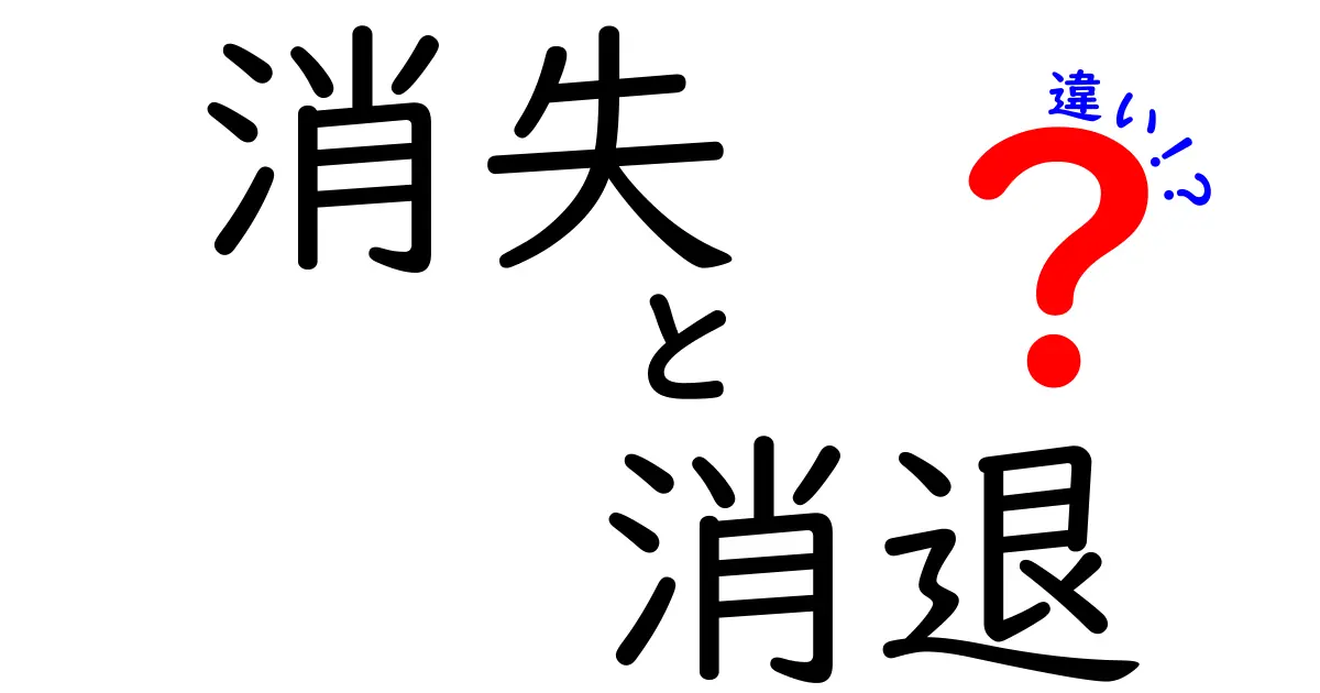 消失・消退・違いの違いを徹底解説！意味と使い分けをマスターしよう