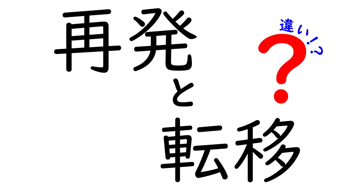 再発と転移の違いを徹底解説！誰でもわかるポイントと見分け方