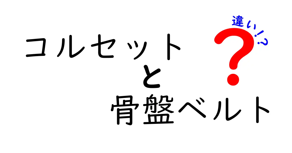 コルセットと骨盤ベルトの違いを徹底解説！腰痛対策と美しい姿勢のための選び方ガイド