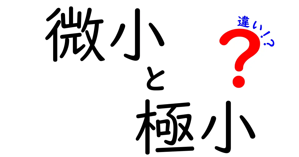 微小と極小の違いは？意味・使い方を徹底解説—中学生にも伝わる解説
