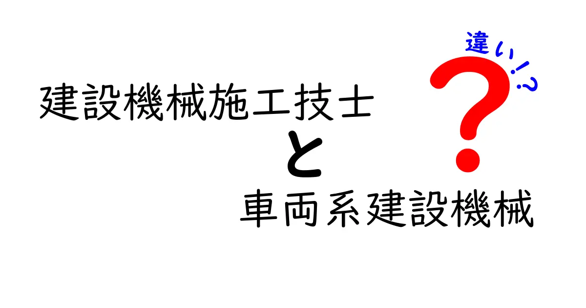 建設機械施工技士と車両系建設機械の違いを理解するための完全ガイド！資格の意味・現場の違い・実務で役立つポイント