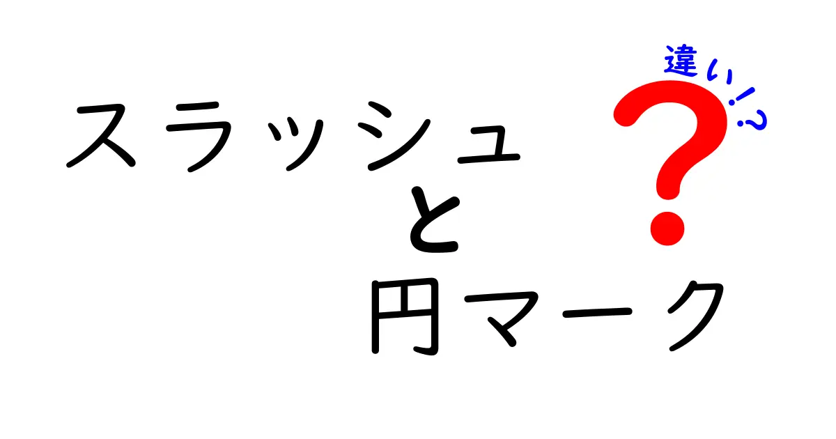 スラッシュと円マークの違いを徹底解説！意味・用途・使い分けがよくわかる中学生にもわかるガイド
