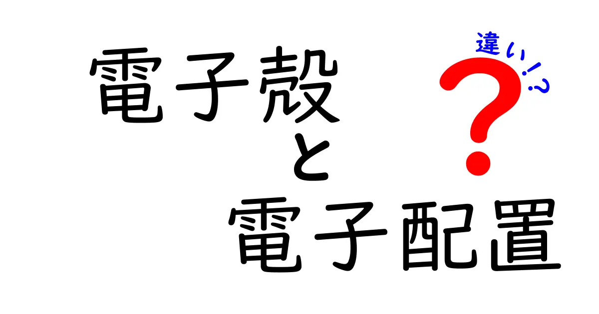 電子殻と電子配置の違いを完全解説！中学生にもわかる基礎から身近な例まで