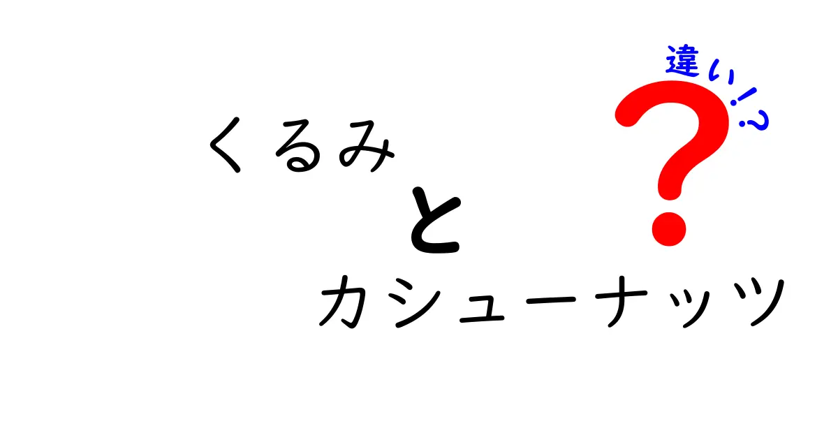 くるみとカシューナッツの違いを丸わかり比較！味・栄養・使い方を中学生にもわかる解説