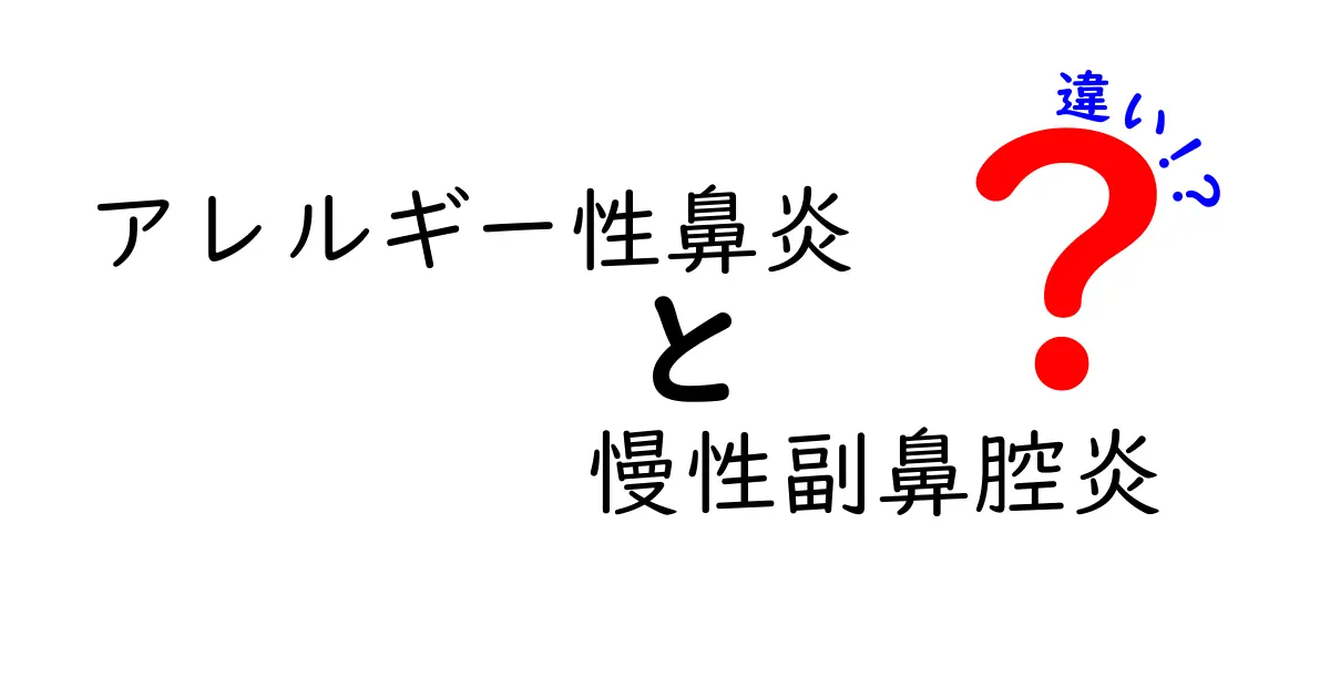 アレルギー性鼻炎と慢性副鼻腔炎の違いを徹底解説：原因・症状・治療のポイント