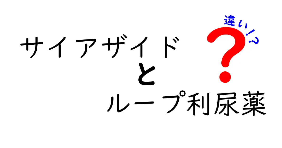 サイアザイドとループ利尿薬の違いを徹底解説｜仕組み・使い分け・副作用をわかりやすく