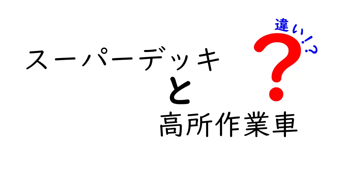 スーパーデッキ　高所作業車　違いを徹底解説！選び方と使い分けのコツ