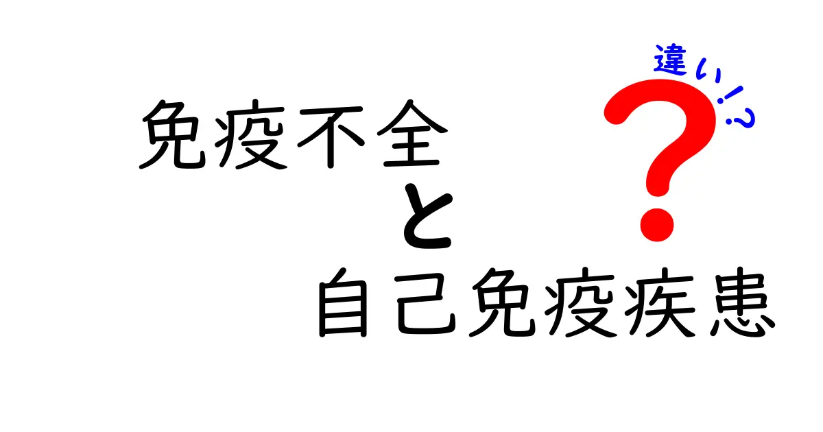 免疫不全と自己免疫疾患の違いを徹底解説！中学生にも分かるやさしい比較ガイド