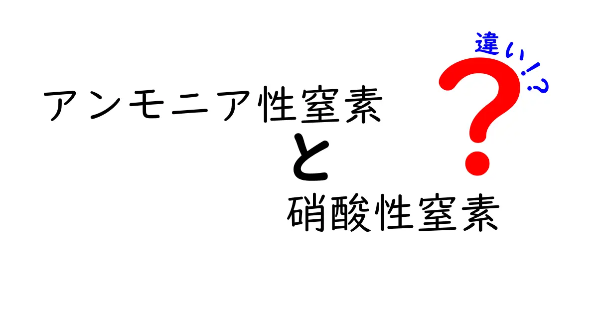 アンモニア性窒素と硝酸性窒素の違いをわかりやすく解説！生活・環境への影響を徹底比較